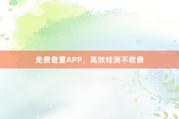 免费查重APP，高效检测不收费