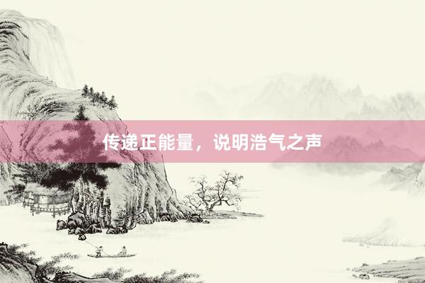 传递正能量，说明浩气之声
